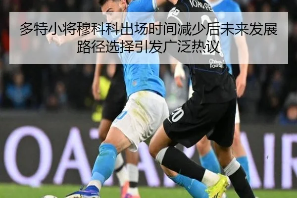 多特小将穆科科出场时间减少后未来发展路径选择引发广泛热议