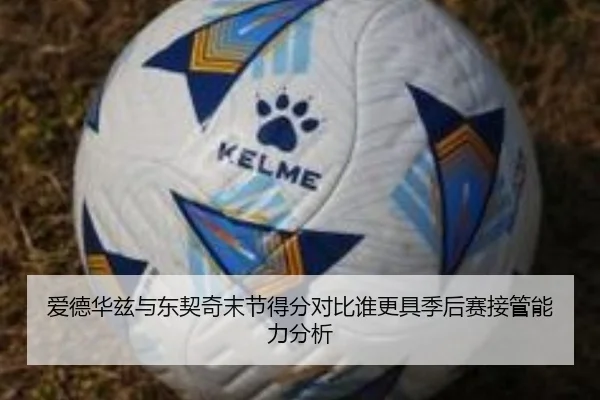 爱德华兹与东契奇末节得分对比谁更具季后赛接管能力分析
