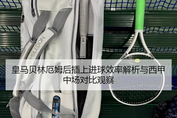 皇马贝林厄姆后插上进球效率解析与西甲中场对比观察