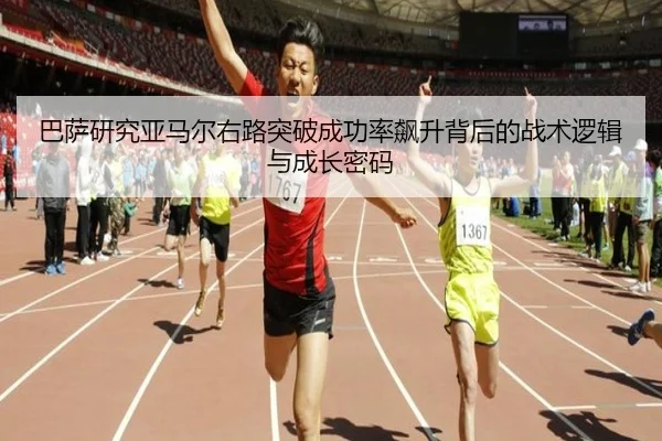 巴萨研究亚马尔右路突破成功率飙升背后的战术逻辑与成长密码